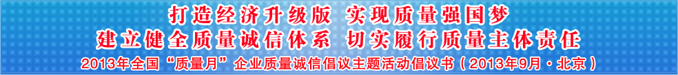 追求质量诚信 践行社会责任 建设质量强国 共创美好生活——2013年全国质量月“企业质量诚信倡议”活动倡议书