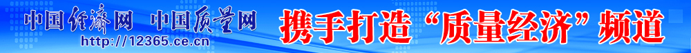 中国经济网 中国质量网携手打造质量经济频道