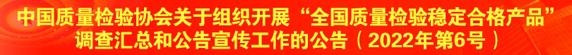 中国质量检验协会关于组织开展“全国质量检验稳定合格产品”调查汇总和公告宣传工作的公告（2022年第6号）