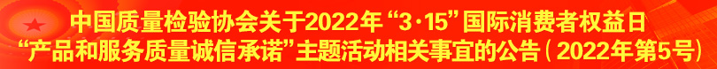 中国质量检验协会关于2022年“3·15”国际消费者权益日“产品和服务质量诚信承诺”主题活动相关事宜的公告（2022年第5号）