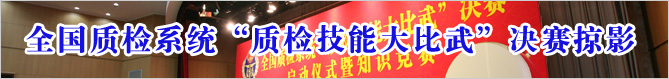 全国质检系统质检技能大比武决赛掠影