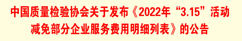 中国质量检验协会关于发布《2022年“3.15”活动减免部分企业服务费用明细列表》的公告